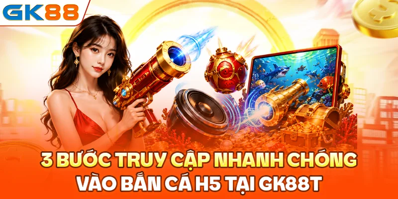 3 bước truy cập nhanh chóng vào bắn cá H5 tại GK88