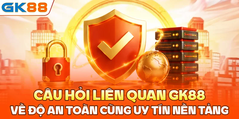 Câu hỏi liên quan GK88 về độ an toàn cùng uy tín nền tảng