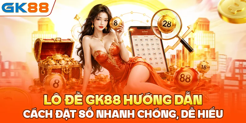 Lô đề GK88 hướng dẫn cách đặt số nhanh chóng, dễ hiểu