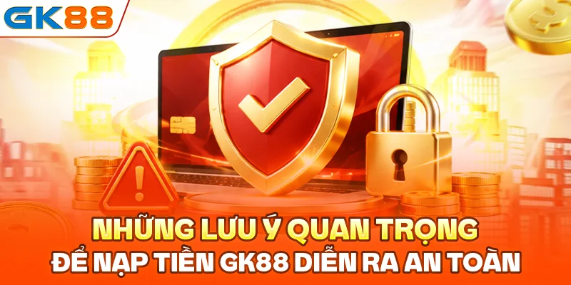 Những lưu ý quan trọng để nạp tiền GK88 diễn ra an toàn