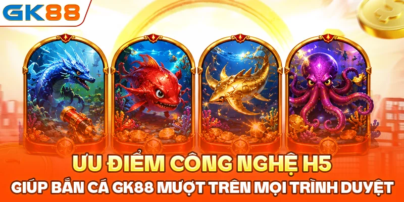 Ưu điểm công nghệ H5 giúp bắn cá GK88 mượt trên mọi trình duyệt